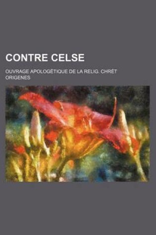 Cover of Contre Celse; Ouvrage Apologetique de la Relig. Chret