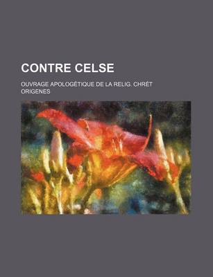 Book cover for Contre Celse; Ouvrage Apologetique de la Relig. Chret