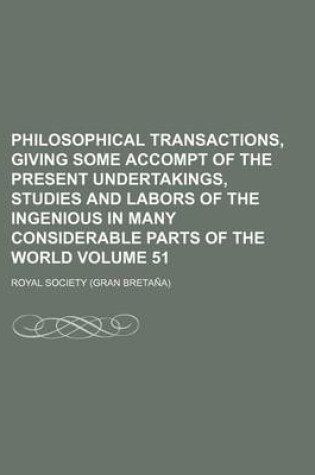 Cover of Philosophical Transactions, Giving Some Accompt of the Present Undertakings, Studies and Labors of the Ingenious in Many Considerable Parts of the World Volume 51