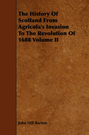 Cover of The History Of Scotland From Agricola's Invasion To The Revolution Of 1688 Volume II