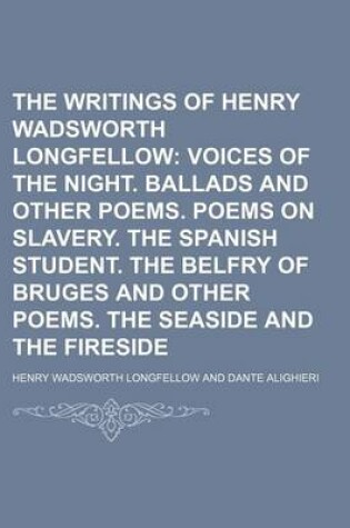 Cover of The Writings of Henry Wadsworth Longfellow (Volume 3); Voices of the Night. Ballads and Other Poems. Poems on Slavery. the Spanish Student. the Belfry of Bruges and Other Poems. the Seaside and the Fireside