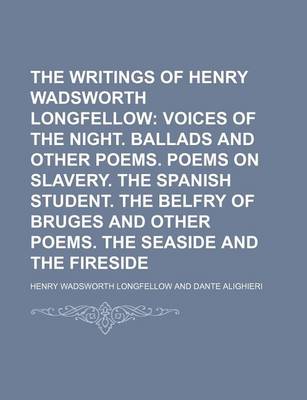 Book cover for The Writings of Henry Wadsworth Longfellow (Volume 3); Voices of the Night. Ballads and Other Poems. Poems on Slavery. the Spanish Student. the Belfry of Bruges and Other Poems. the Seaside and the Fireside