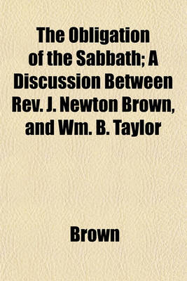 Book cover for The Obligation of the Sabbath; A Discussion Between REV. J. Newton Brown, and Wm. B. Taylor