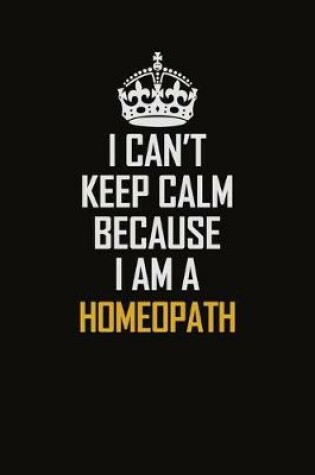 Cover of I Can't Keep Calm Because I Am A Homeopath