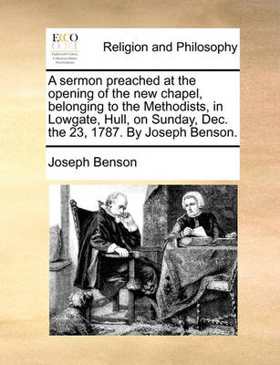 Book cover for A Sermon Preached at the Opening of the New Chapel, Belonging to the Methodists, in Lowgate, Hull, on Sunday, Dec. the 23, 1787. by Joseph Benson.