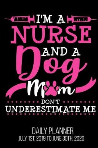 Cover of I'm A Nurse & A Dog Mom Don't Underestimate Me Daily Planner July 1st, 2019 To June 30th, 2020