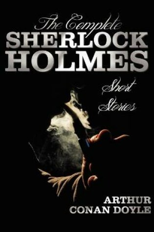 Cover of The Complete Sherlock Holmes Short Stories - Unabridged - The Adventures Of Sherlock Holmes, The Memoirs Of Sherlock Holmes, The Return Of Sherlock Holmes, His Last Bow, and The Case-Book Of Sherlock Holmes