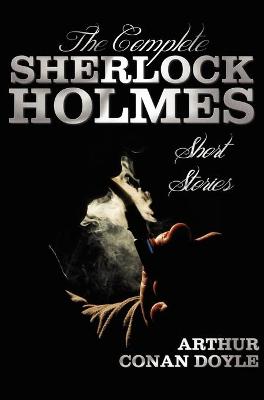 Book cover for The Complete Sherlock Holmes Short Stories - Unabridged - The Adventures Of Sherlock Holmes, The Memoirs Of Sherlock Holmes, The Return Of Sherlock Holmes, His Last Bow, and The Case-Book Of Sherlock Holmes