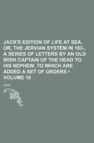 Cover of Jack's Edition of Life at Sea, Or, the Jervian System in 183-, a Series of Letters by an Old Irish Captain of the Head to His Nephew. to Which Are Added a Set of Orders (Volume 10)