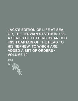 Book cover for Jack's Edition of Life at Sea, Or, the Jervian System in 183-, a Series of Letters by an Old Irish Captain of the Head to His Nephew. to Which Are Added a Set of Orders (Volume 10)