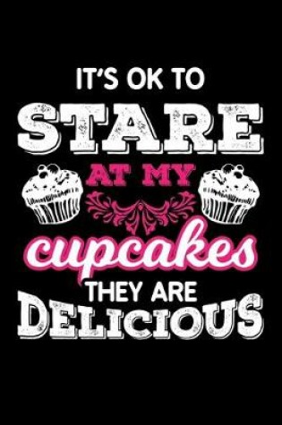 Cover of ItS Ok To Stare At My Cupcakes They Are Delicious