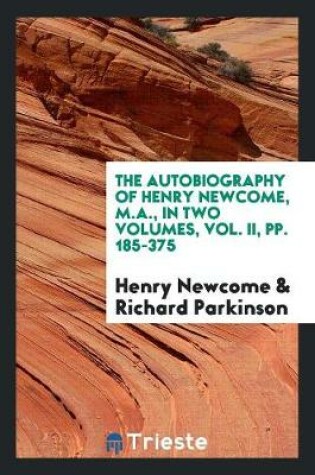 Cover of The Autobiography of Henry Newcome, M.A., in Two Volumes, Vol. II, Pp. 185-375