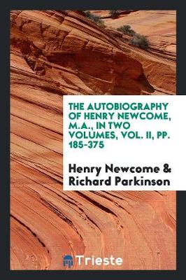 Book cover for The Autobiography of Henry Newcome, M.A., in Two Volumes, Vol. II, Pp. 185-375