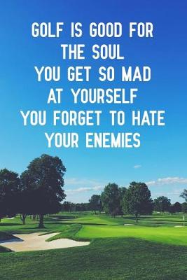 Book cover for Golf is good for the soul you get so mad at yourself you forget to hate your enemies