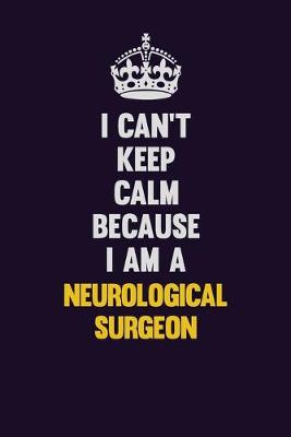 Book cover for I can't Keep Calm Because I Am A Neurological surgeon