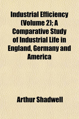 Book cover for Industrial Efficiency (Volume 2); A Comparative Study of Industrial Life in England, Germany and America