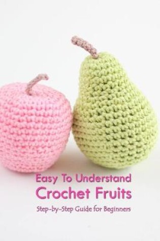 Cover of Easy To Understand Crochet Fruits