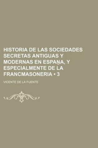 Cover of Historia de Las Sociedades Secretas Antiguas y Modernas En Espa A, y Especialmente de La Francmasoneria (3)