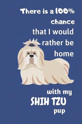 Book cover for There is a 100% chance that I would rather be home with my Shih Tzu Pup