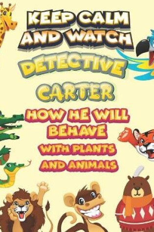 Cover of keep calm and watch detective Carter how he will behave with plant and animals