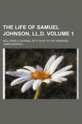 Cover of The Life of Samuel Johnson, LL.D. Volume 1; Including a Journal of a Tour to the Hebrides