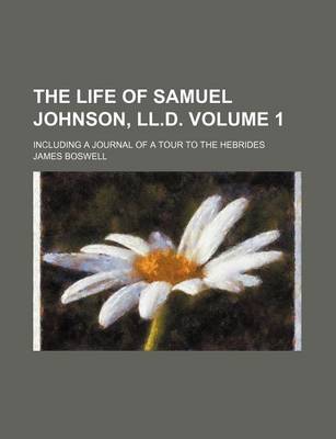 Book cover for The Life of Samuel Johnson, LL.D. Volume 1; Including a Journal of a Tour to the Hebrides