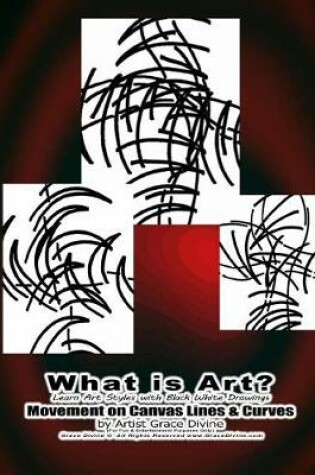 Cover of What is Art? Learn Art Styles with Black White Drawings Movement on Canvas Lines & Curves by Artist Grace Divine