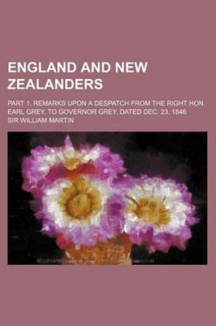 Cover of England and New Zealanders; Part 1. Remarks Upon a Despatch from the Right Hon. Earl Grey, to Governor Grey. Dated Dec. 23, 1846