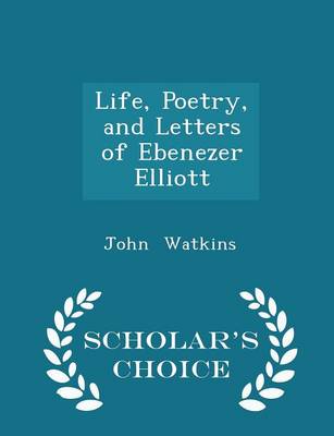 Book cover for Life, Poetry, and Letters of Ebenezer Elliott - Scholar's Choice Edition