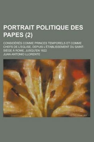 Cover of Portrait Politique Des Papes; Consideres Comme Princes Temporels Et Comme Chefs de L'Eglise, Depuis L'Etablissement Du Saint-Siege a Rome, Jusqu'en 18