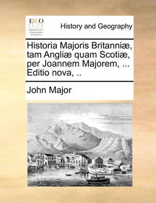 Book cover for Historia Majoris Britanniae, Tam Angliae Quam Scotiae, Per Joannem Majorem, ... Editio Nova, ..