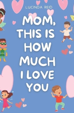 Cover of Mom, This Is How Much I Love You