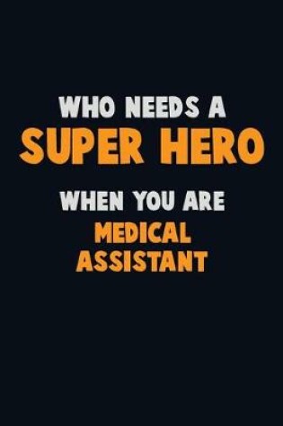 Cover of Who Need A SUPER HERO, When You Are Medical Assistant