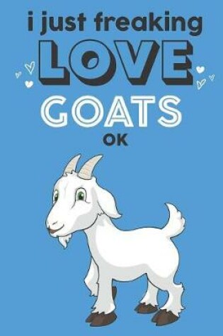 Cover of I Just Freaking Love Goats Ok
