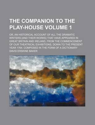 Book cover for The Companion to the Play-House Volume 1; Or, an Historical Account of All the Dramatic Writers (and Their Works) That Have Appeared in Great Britain and Ireland, from the Commencement of Our Theatrical Exhibitions, Down to the Present Year 1764. Composed in t