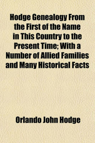 Cover of Hodge Genealogy from the First of the Name in This Country to the Present Time; With a Number of Allied Families and Many Historical Facts