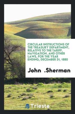 Book cover for Circular Instructions of the Treasury Department, Relative to the Tariff, Navigation, and Other Laws, for the Year Ending, December 31, 1880