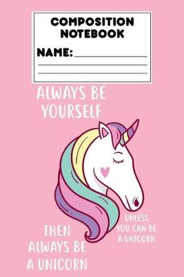 Book cover for Composition Notebook Always Be Yourself Unless You Can Be A Unicorn Then Always Be A Unicorn