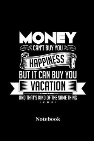 Cover of Money Cant Buy Happiness But It Can Buy You Vacation And Thats Kind Of The Same Thing Notebook