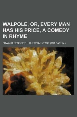 Cover of Walpole, Or, Every Man Has His Price, a Comedy in Rhyme