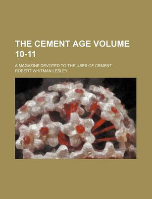 Book cover for The Cement Age Volume 10-11; A Magazine Devoted to the Uses of Cement