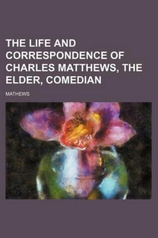 Cover of The Life and Correspondence of Charles Matthews, the Elder, Comedian