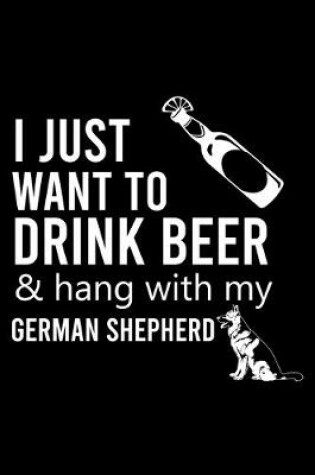 Cover of I Just Want to Drink Beer & Hang with My German Shepherd