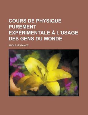 Book cover for Cours de Physique Purement Experimentale A L'Usage Des Gens Du Monde