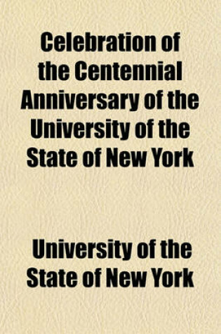 Cover of Celebration of the Centennial Anniversary of the University of the State of New York; And the Twenty-Second University Convocation, Held July 8-10, 1884