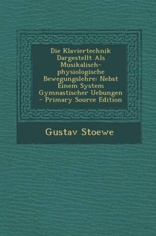 Cover of Die Klaviertechnik Dargestellt ALS Musikalisch-Physiologische Bewegungslehre