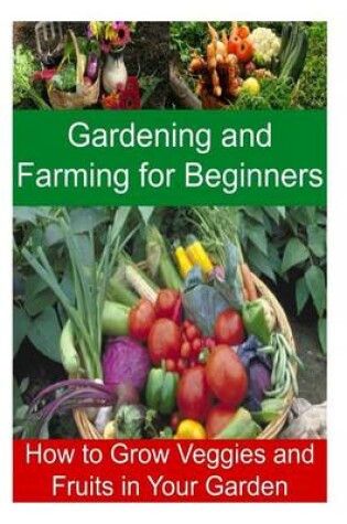 Cover of Gardening and Farming for Beginners - How to Grow Veggies and Fruits in Your Garden