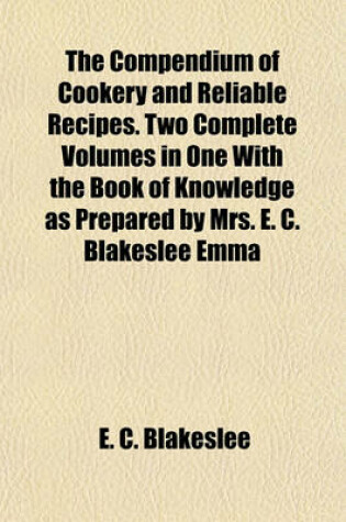 Cover of The Compendium of Cookery and Reliable Recipes. Two Complete Volumes in One with the Book of Knowledge as Prepared by Mrs. E. C. Blakeslee Emma