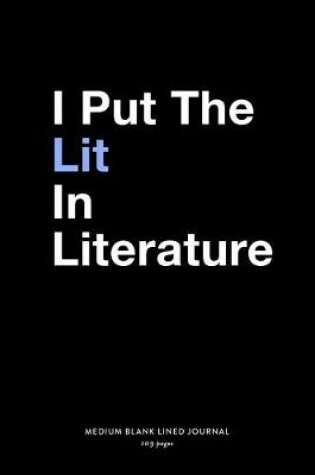 Cover of I Put The Lit In Literature, Medium Blank Lined Journal, 109 Pages