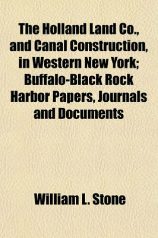 Cover of The Holland Land Co., and Canal Construction, in Western New York; Buffalo-Black Rock Harbor Papers, Journals and Documents